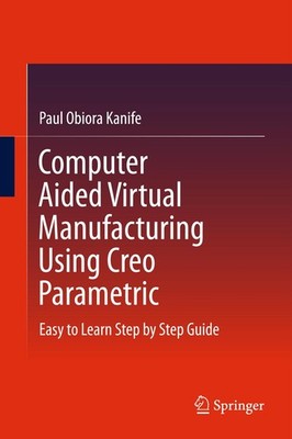 Computer Aided Virtual Manufacturing Using Creo Parametric Paul Obiora Kanife