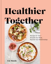 Healthier Together: Recipes for Two--Nourish Your Body, Nourish Your Relatio...