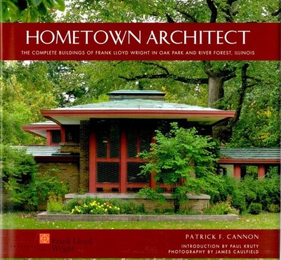 Hometown Architect: The Complete Buildings of Frank Lloyd Wright in Oak Park...