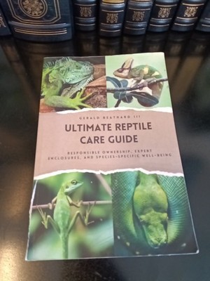 The Ultimate Reptile Care Guide: Responsible Ownership, Expert Enclosures, And S
