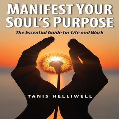 Manifest Your Soul's Purpose The essential guide for life and wor
