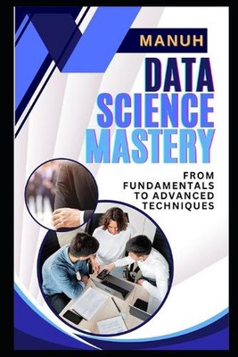 Data Science Beherrschung: Von Grundlagen zu fortgeschrittenen Techniken von Yatendra Kumar