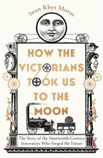 How the Victorians Took Us to the Moon by Iwan Rhys Morus (Hardback Book)