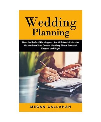 Wedding Planning: Plan the Perfect Wedding and Avoid Potential Mistakes (How to 