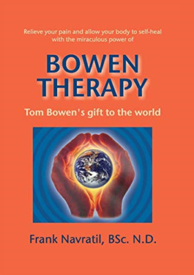 Bowen Therapy: Tom Bowens Gift to the World -  NEW Frank Navratil 2014