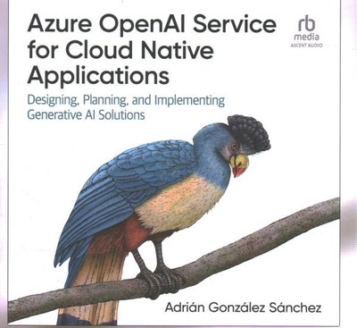 Azure OpenAI Service for Cloud Native Applications : Designing, Planning, and...