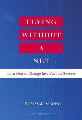 Flying Without a Net: Turn Fear of Change into Fuel for... - DeLong, Thomas J.