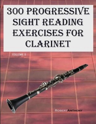 300 Progressive Sight Reading Exercises for Clarinet: Volume 2 by Robert Anthony