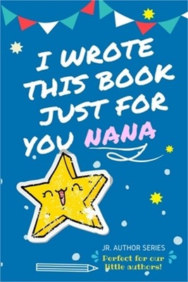 I Wrote This Book Just For You Nana!: Full Color, Fill In The Blank Prompted Que