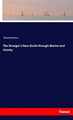 The Stranger's New Guide through Boston and Vicinity Anonymous Taschenbuch 2019