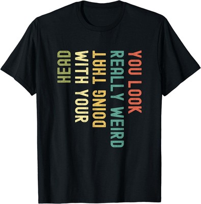 Funny You Look Really weird Doing That With Your Head Short Sleeve T-Shirt