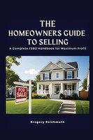 The Homeowner's Guide To Selling; A Complete Fsbo Handbook For Maximum Profit