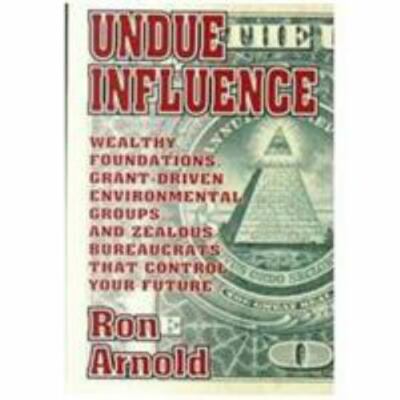 Undue Influence : Wealthy Foundations, Grant Driven Environmental Groups, and...