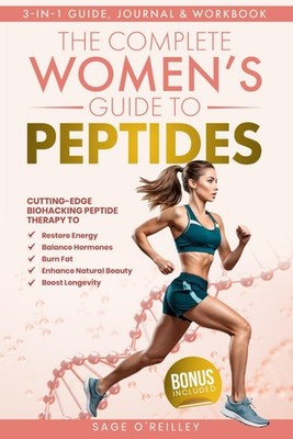 The Complete Women s Guide to Peptides: Cutting-Edge Biohacking Peptide Therapy