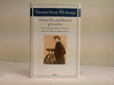Theodor Heuss/Elly Knapp. So bist Du mir Heimat geworden. Eine Liebesgeschichte 