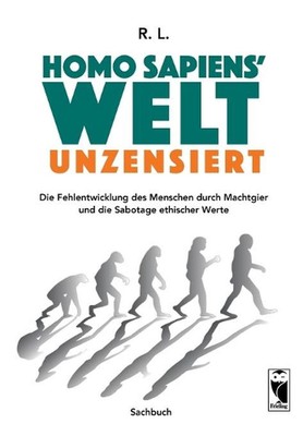 Homo sapiens' Welt - Unzensiert: Die Fehlentwicklung des Menschen durch Machtgie
