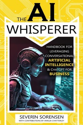 The AI Whisperer: Handbook for Leveraging Conversational Artificial Intellig...