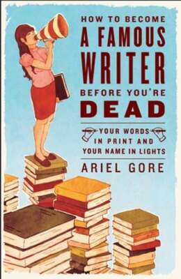 How to Become a Famous Writer Before You're Dead: Your Words in Print and Your