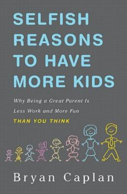 Selfish Reasons to Have More Kids: Why Being a Great Parent Is Less Work and...