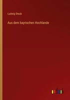 Ludwig Steub | Aus Dem Bayrischen Hochlande | Taschenbuch | Deutsch (2022)
