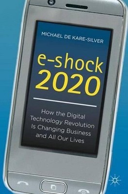 e-shock 2020: How the Digital Technology Revolution Is Changing Business and All