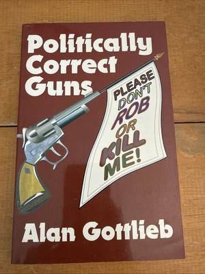 Politically Correct Guns: Please Don't Rob or Kill Me! Alan Gottlieb 1996 1stEd