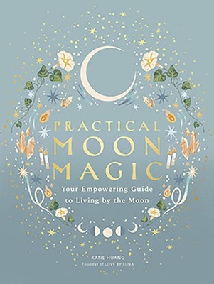 Practical Moon Magic: Your Empowering Guide to Living by the Moon
