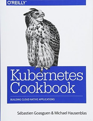 KUBERNETES COOKBOOK: BUILDING CLOUD NATIVE APPLICATIONS By Sebastien Goasguen