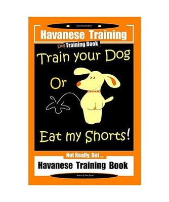 Havanese Training, Dog Training Book, Train Your Dog or Eat My Shorts Not Really