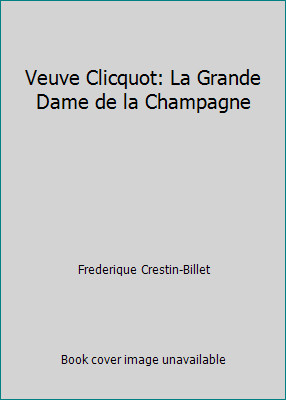 Veuve Clicquot: La Grande Dame de la Champagne by Frederique Crestin-Billet