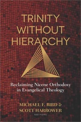 Trinity Without Hierarchy: Reclaiming Nicene Orthodoxy in Evangelical Theology (
