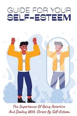 Guide For Your Self-Esteem: The Importance Of Being Assertive And Dealing With S