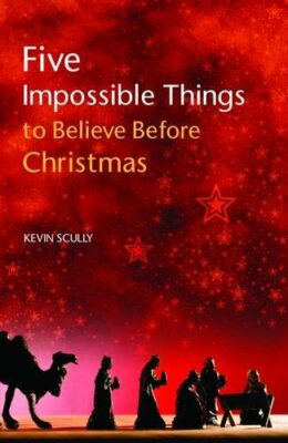 Five Impossible Things to Believe Before Christmas By Kevin Scul
