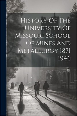 History Of The University Of Missouri School Of Mines And Metallurgy 1871 1946 (