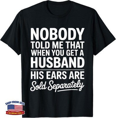 Nobody Told Me That When You Get A Husband His Ears Are Sold Gift T-Shirt M81