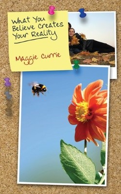 What You Believe Creates Your Reality: The Guide to Creating the