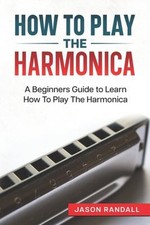 How to Play the Harmonica : A Beginners Guide to Learn How to Pla