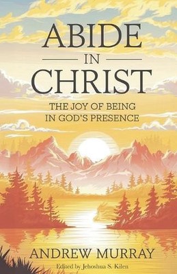 Abide in Christ: The Joy of Being in God's Presence by Jehoshua S. Kilen Paperba