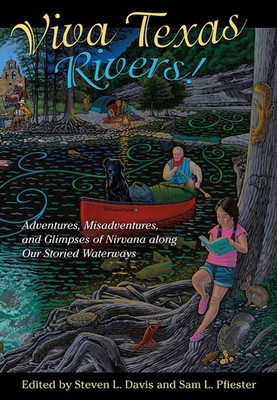 Viva Texas Rivers!: Adventures, Misadventures, and Glimpses of Nirvana Along Our