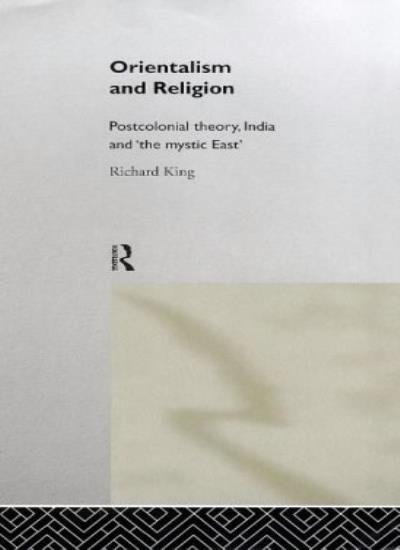 Orientalism and Religion: Post-Colonial Theory,, King..