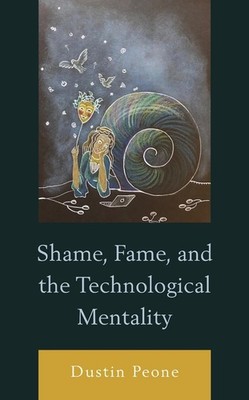 Shame, Fame, and the Technological Mentality by Dustin Peone (English) Hardcover
