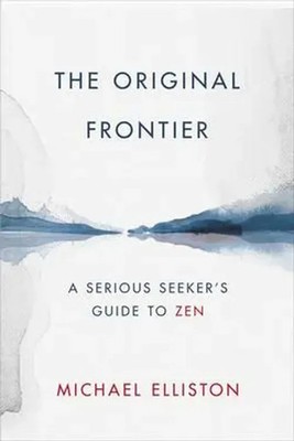 The Original Frontier A Serious Seeker's Guide to Zen Michael Elliston Buch 2021