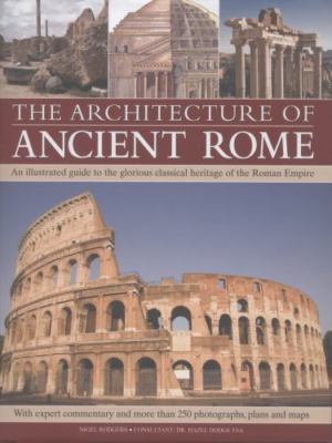 The Architecture of Ancient Rome: An Illustrated Guide to the Glorious Classical