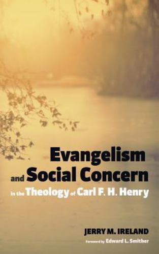 Carl Henry Evangelism and Social Concern in the Theology of Carl F. H. Henry by ...
