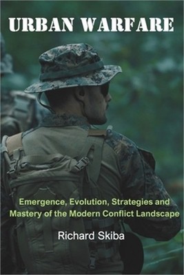 Urban Warfare: Emergence, Evolution, Strategies and Mastery of the Modern Confli