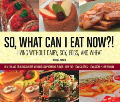So, What Can I Eat Now?!: Living Without Dairy, Soy, Eggs, and Wheat: Healthy...