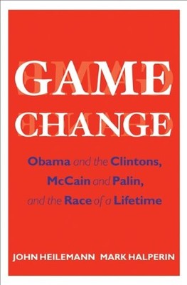 Game Change: Obama and the Clintons, McCain and Palin, and the Race of a Lifeti
