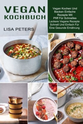 Vegan Kochbuch: Leckere Vegane Rezepte Schnell Und Einfach F?R Eine Gesunde...