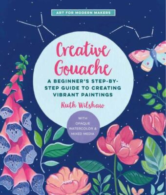 Creative Gouache: A Step-by-Step Guide to Exploring Opaque Watercolor