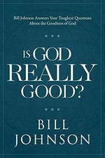 IS GOD REALLY GOOD: BILL JOHNSON ANSWERS YOUR TOUGHEST - Hardcover **Mint**